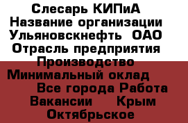 Слесарь КИПиА › Название организации ­ Ульяновскнефть, ОАО › Отрасль предприятия ­ Производство › Минимальный оклад ­ 20 000 - Все города Работа » Вакансии   . Крым,Октябрьское